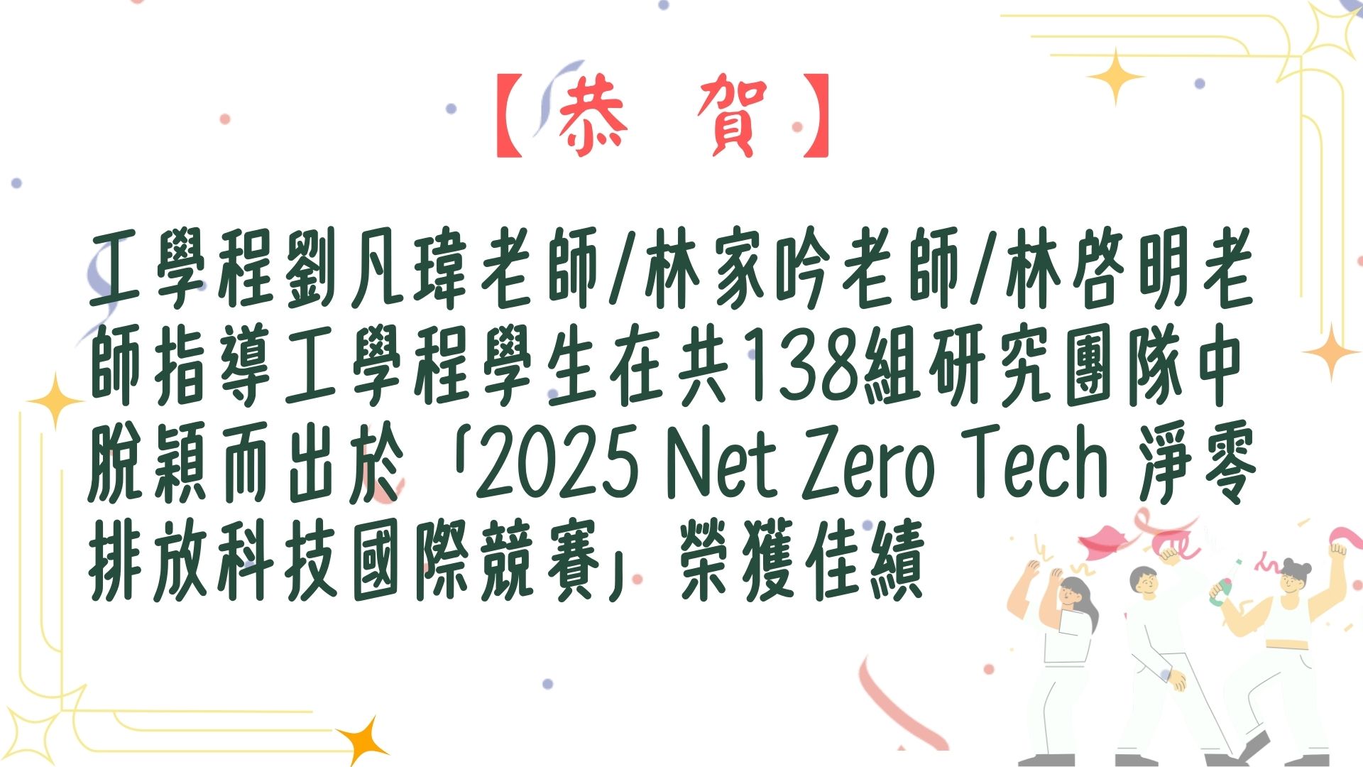 【【恭賀】工學程劉凡瑋老師/林家吟老師/林啓明老師指導工學程學生在共138組研究團隊中脫穎而出於「2025 Net Zero Tech 淨零排放科技國際競賽」榮獲佳作!】