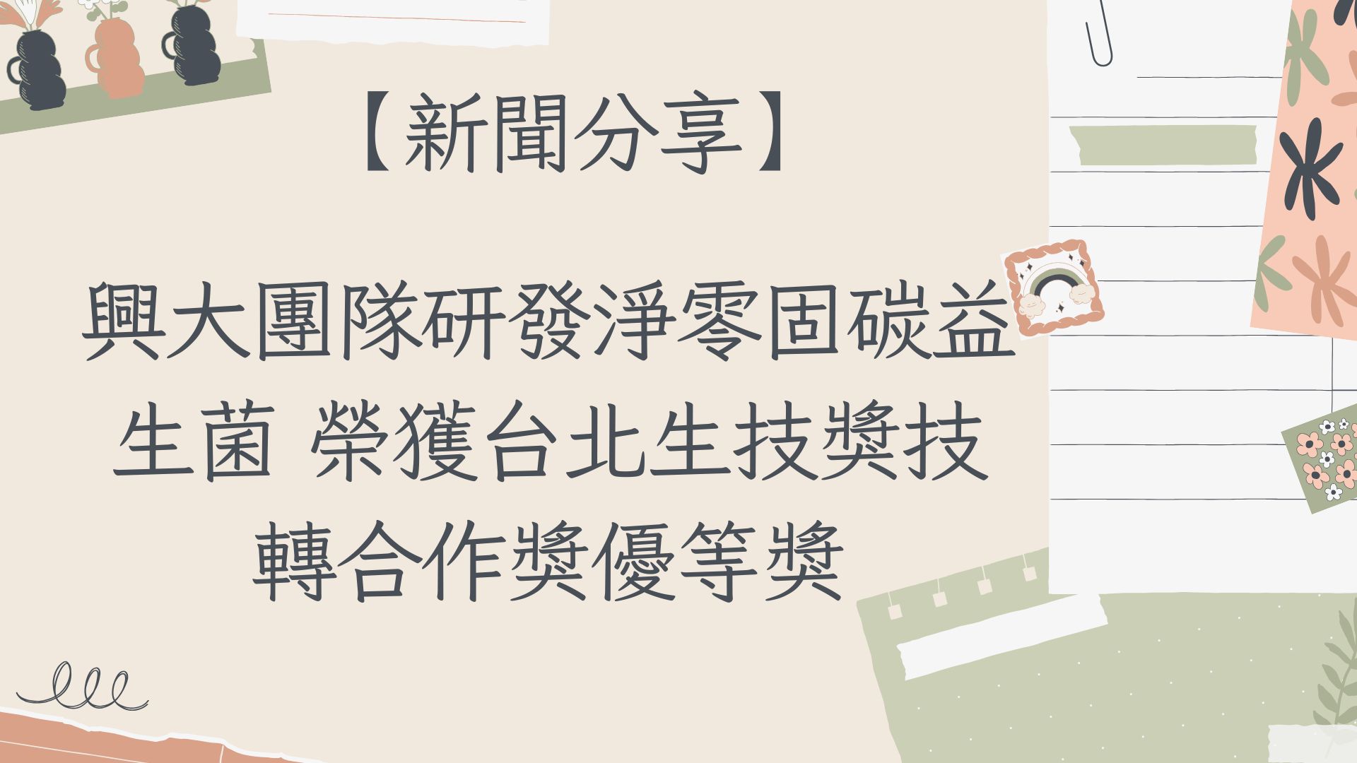 【【新聞分享】興大團隊研發淨零固碳益生菌 榮獲台北生技獎技轉合作獎優等獎】