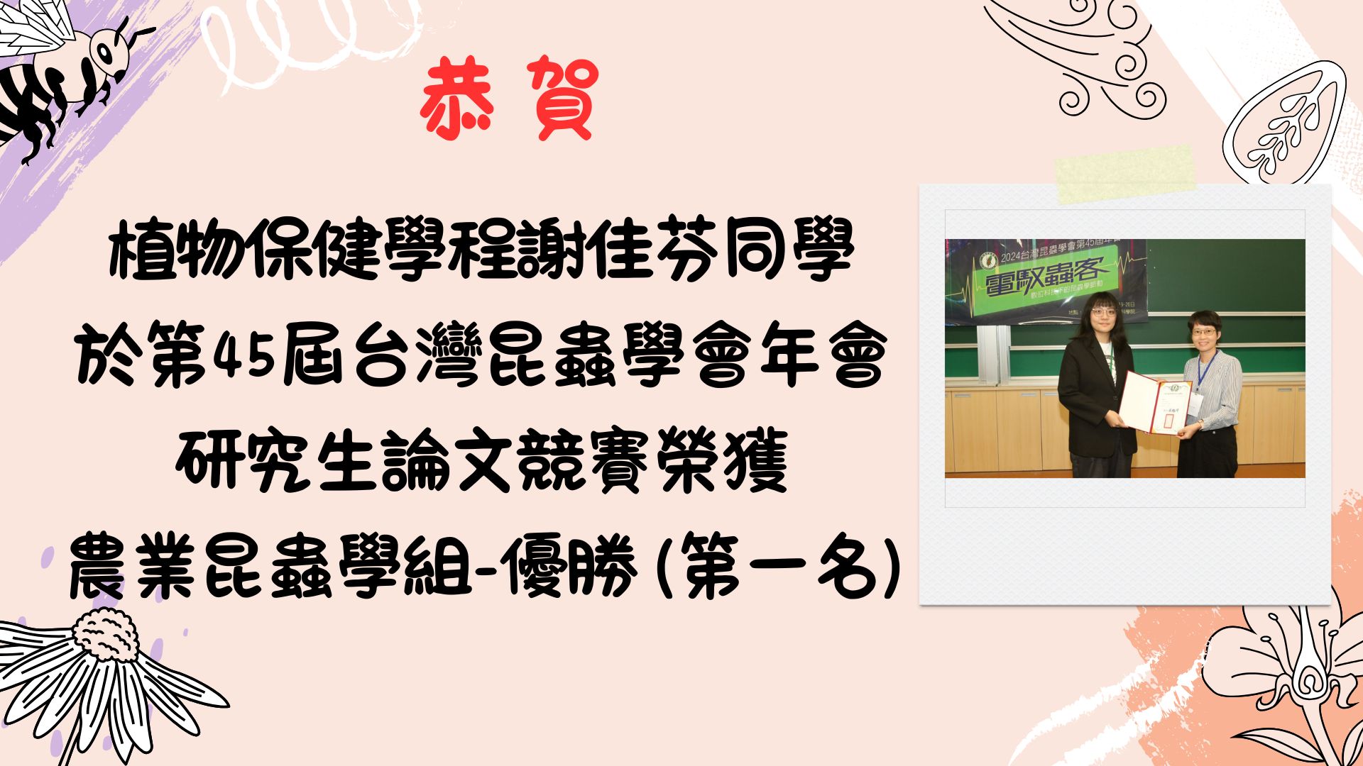 【恭 賀】唐政綱老師指導植物保健學位學程謝佳芬同學於2024第45屆台灣昆蟲學會年會研究生論文競賽榮獲農業昆蟲學組-優勝 (第一名)