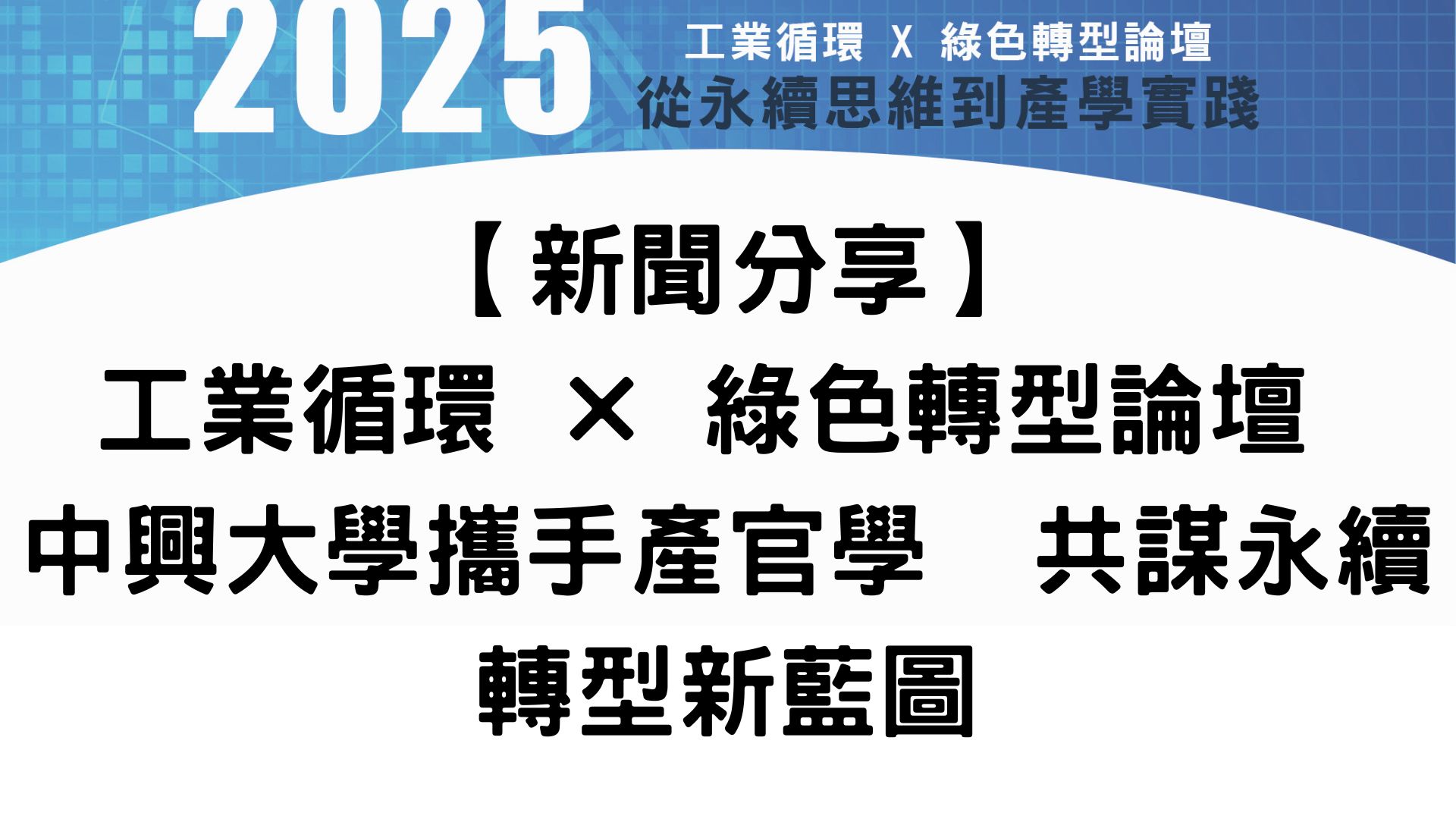 【新聞分享】工業循環 × 綠色轉型論壇 中興大學攜手產官學　共謀永續轉型新藍圖