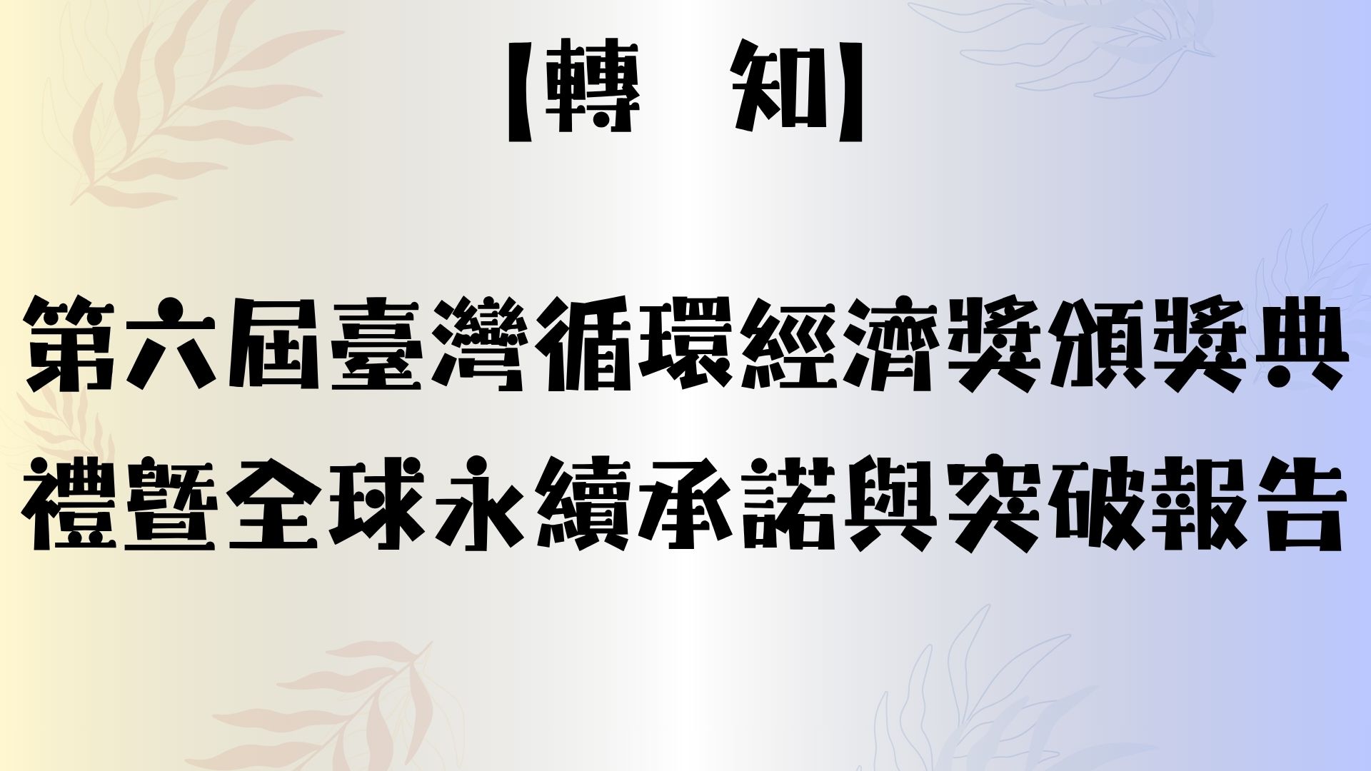 【轉知】第六屆 臺灣循環經濟獎頒獎典禮曁全球永續承諾與突破報告