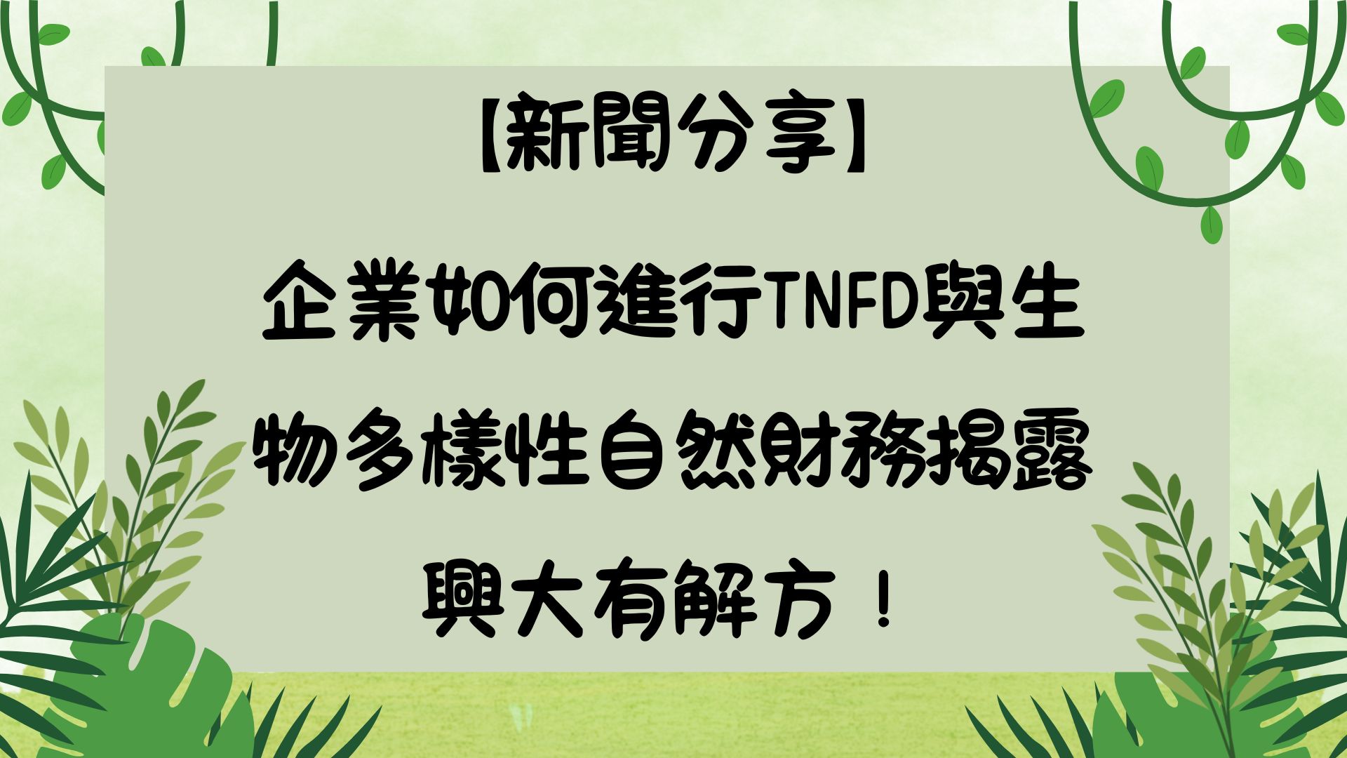 【新聞分享】企業如何進行TNFD與生物多樣性自然財務揭露 興大有解方！