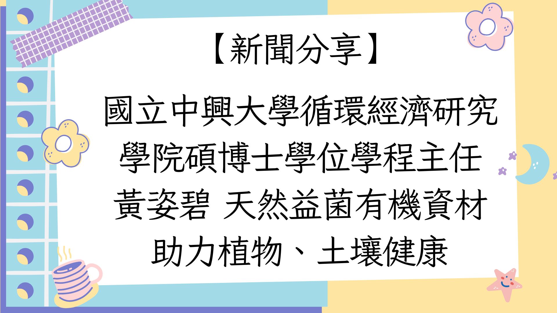 【【新聞分享】國立中興大學循環經濟研究學院碩博士學位學程主任 黃姿碧 天然益菌有機資材 助力植物、土壤健康】