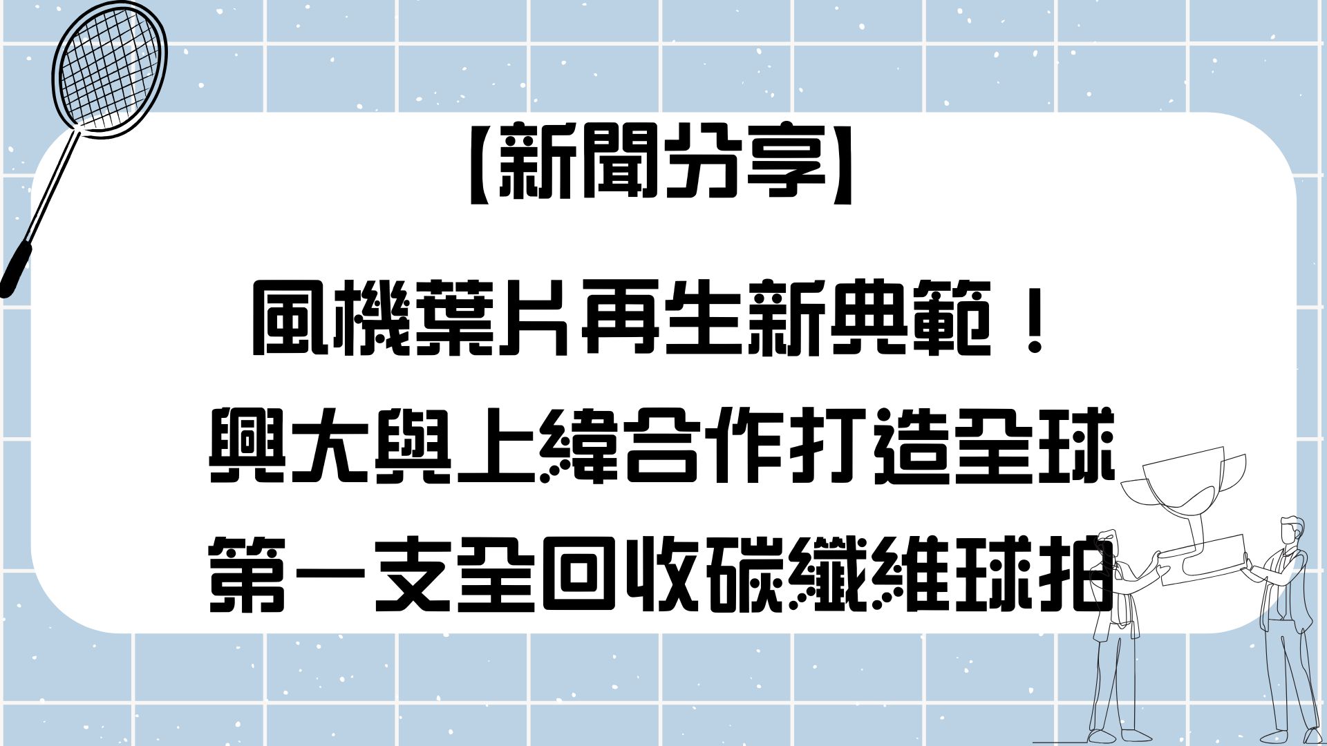 【【新聞分享】風機葉片再生新典範！興大與上緯合作打造全球第一支全回收碳纖維球拍】