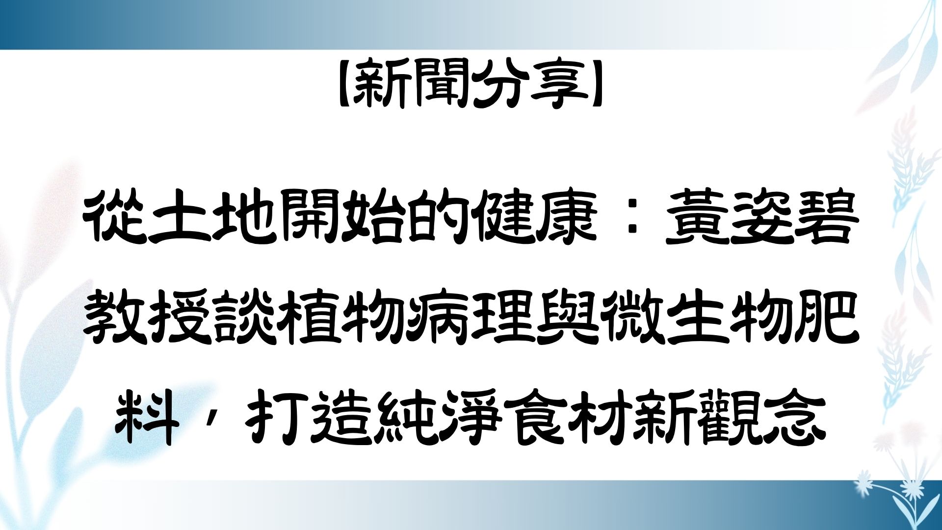 【【新聞分享】從土地開始的健康：黃姿碧教授談植物病理與微生物肥料，打造純淨食材新觀念】
