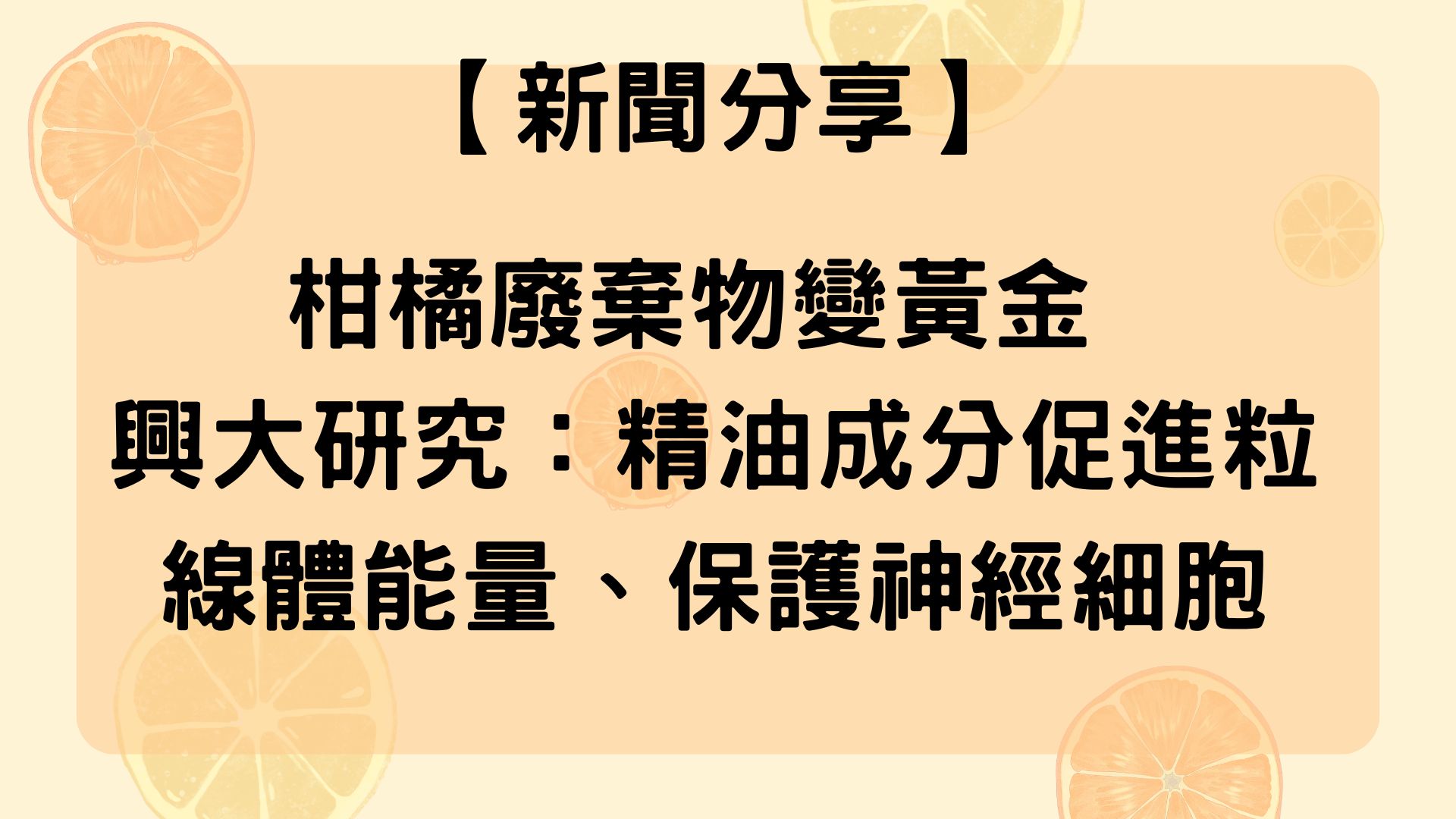 【新聞分享】柑橘廢棄物變黃金 興大研究：精油成分促進粒線體能量、保護神經細胞